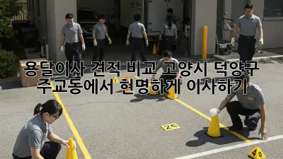 용달이사 견적 비교: 고양시 덕양구 주교동에서 현명하게 이사하기