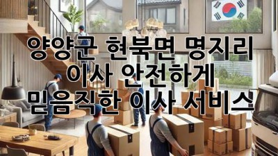 양양군 현북면 명지리 이사, 안전하게! 믿음직한 이사 서비스 👍