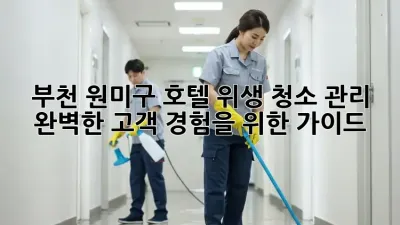 부천 원미구 호텔 위생 청소 관리: 완벽한 고객 경험을 위한 가이드