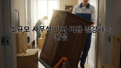 소규모 사무실 이사, 비용 절감하는 꿀팁!