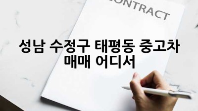 성남 수정구 태평동 중고차 매매, 어디서?