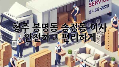 청주 봉명동 송정동 이사, 안전하고 편리하게!